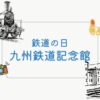 九州鉄道記念館レビュー！九州の「鉄道の日」関連のイベントも交えご紹介！