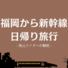 福岡から新幹線日帰り旅行おすすめプラン！駅ごとに福岡在住ライターがご提案！