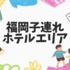 福岡子連れホテルエリア10選！旅育やお子さんの体験したいことを考慮して福岡在住ライターが選定！