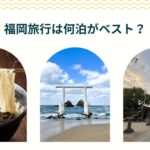 福岡旅行は何泊がベスト？地元在住ライターが根拠交え徹底解説！