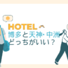 博多と天神･中洲どっちのホテルに泊まる？地元民が選定基準や近道に周辺環境も完全ガイド！