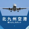 北九州空港利用時の暇つぶしスポットをターミナル及び北九州市内の観光スポットも交え解説！