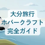 大分旅行ホーバークラフト完全ガイド｜ルートやアクセスに予約方法などを解説！