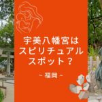 宇美八幡宮はスピリチュアル？香椎宮とのつながりや基本情報にアクセスなどについて解説！