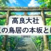 高良大社の三の鳥居･本坂とは？石段の数に光の道や献灯祭！久留米市の情報も交え解説！